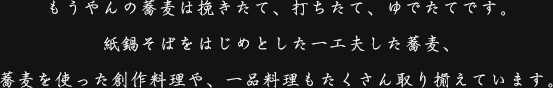 もうやんの蕎麦は挽きたて、打ちたて、ゆでたてです。